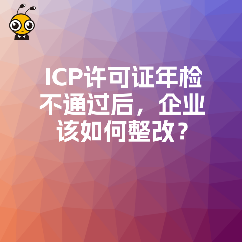 ICP许可证年检不通过后，企业该如何整改？