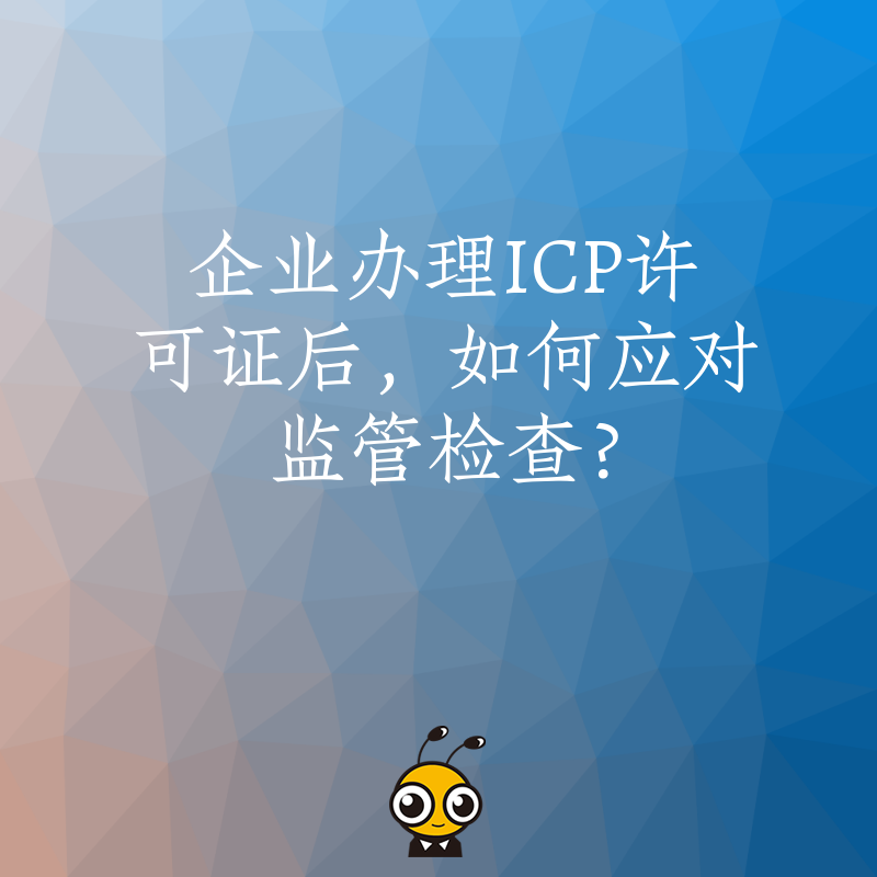 企业办理ICP许可证后，如何应对监管检查？
