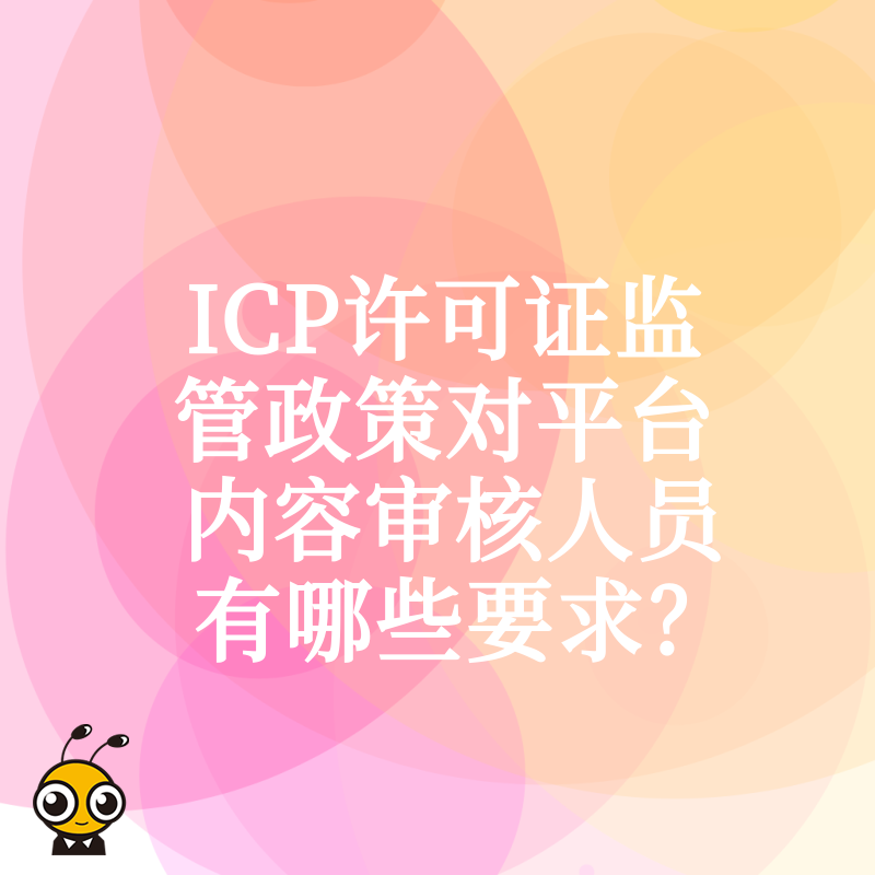 ICP许可证监管政策对平台内容审核人员有哪些要求？
