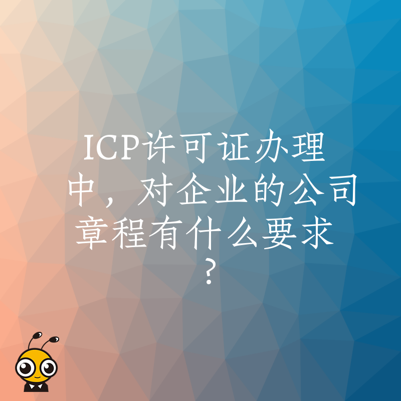 ICP许可证办理中，对企业的公司章程有什么要求？