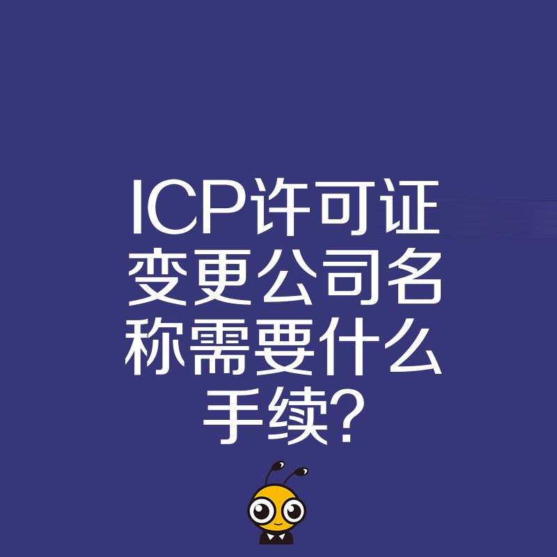 ICP许可证变更公司名称需要什么手续？
