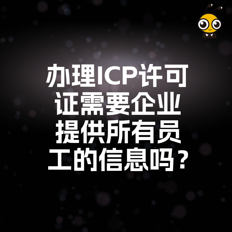 办理ICP许可证需要企业提供所有员工的信息吗？