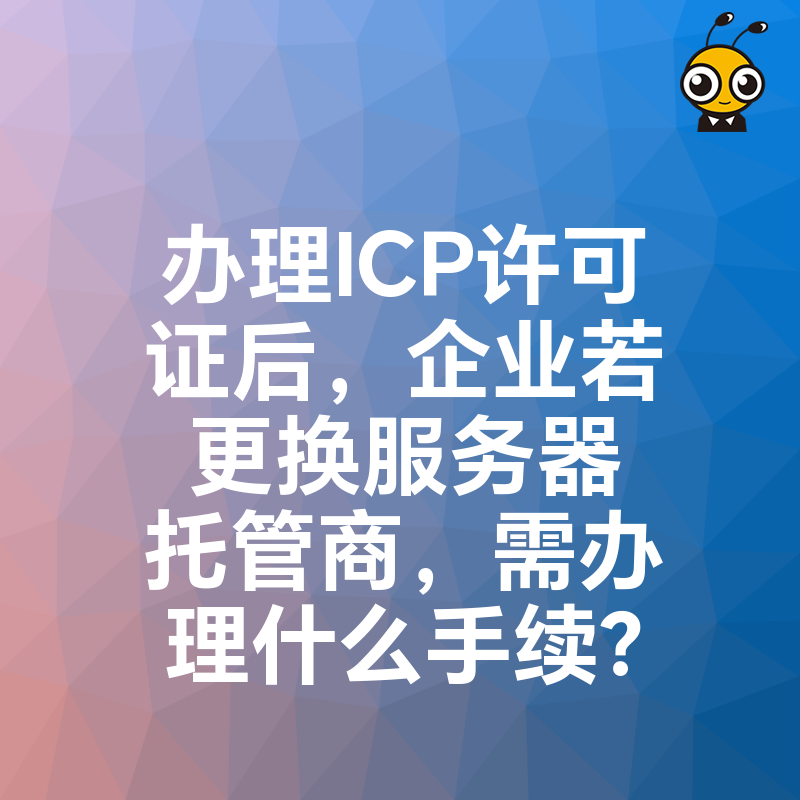 办理ICP许可证后，企业若更换服务器托管商，需办理什么手续？