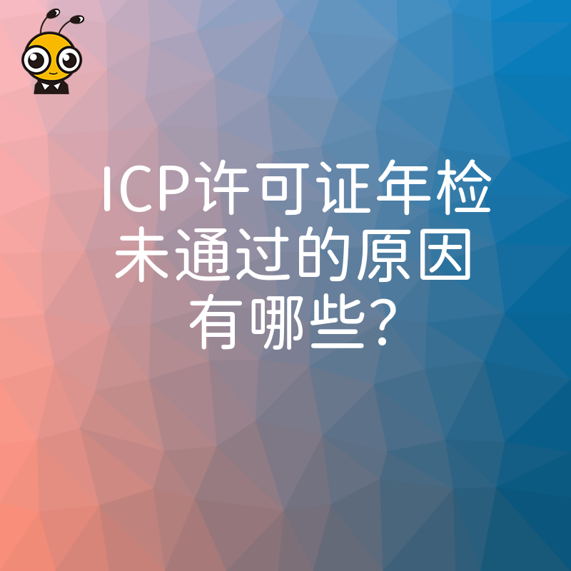 ICP许可证年检未通过的原因有哪些？