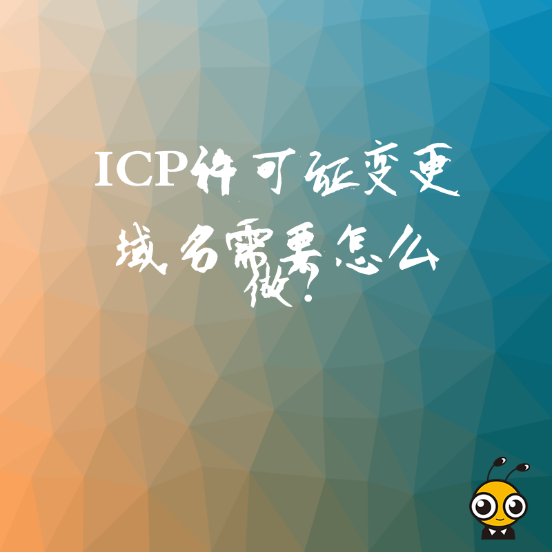 ICP许可证变更域名需要怎么做？