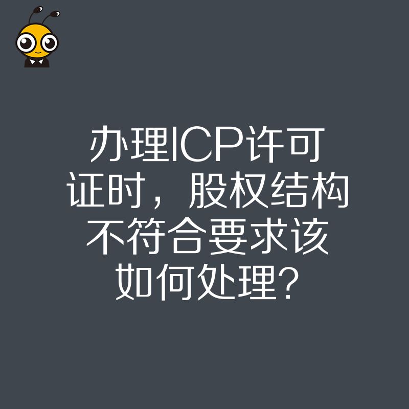 办理ICP许可证时，股权结构不符合要求该如何处理？