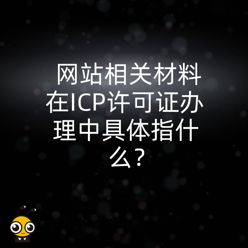 网站相关材料在ICP许可证办理中具体指什么？