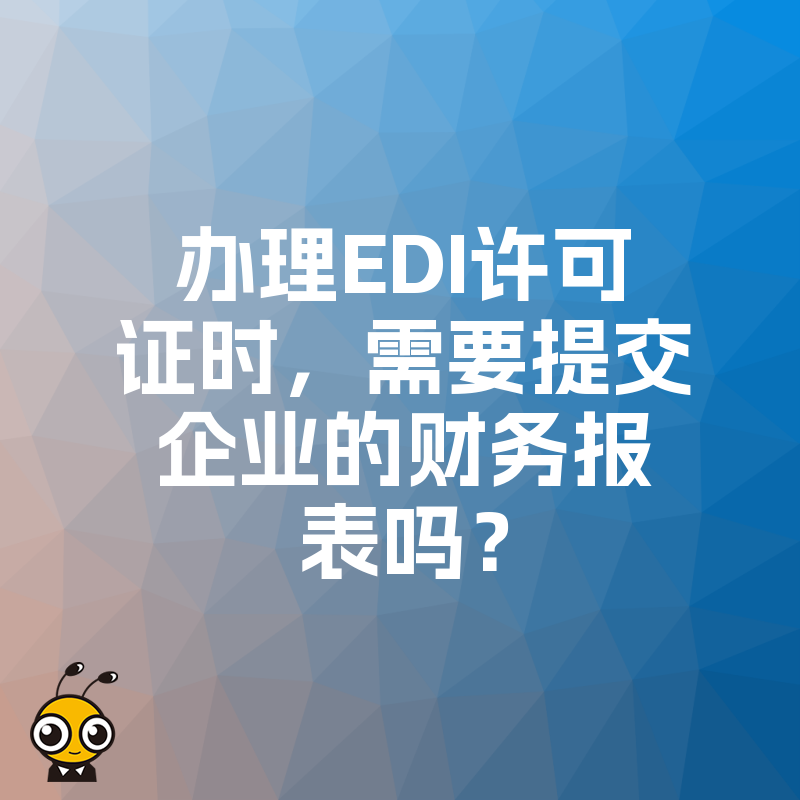 办理EDI许可证时，需要提交企业的财务报表吗？