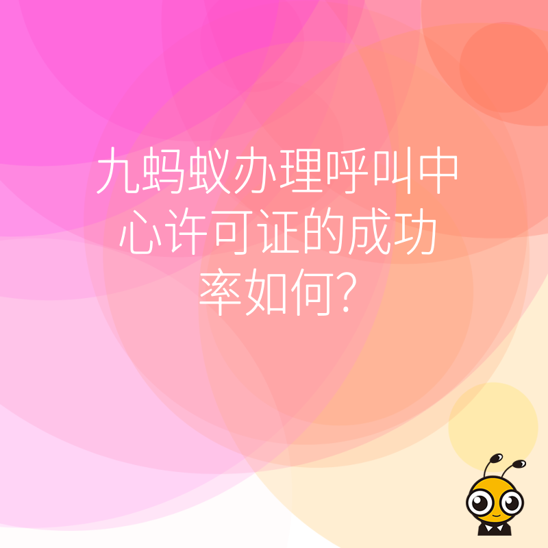 九蚂蚁办理呼叫中心许可证的成功率如何？