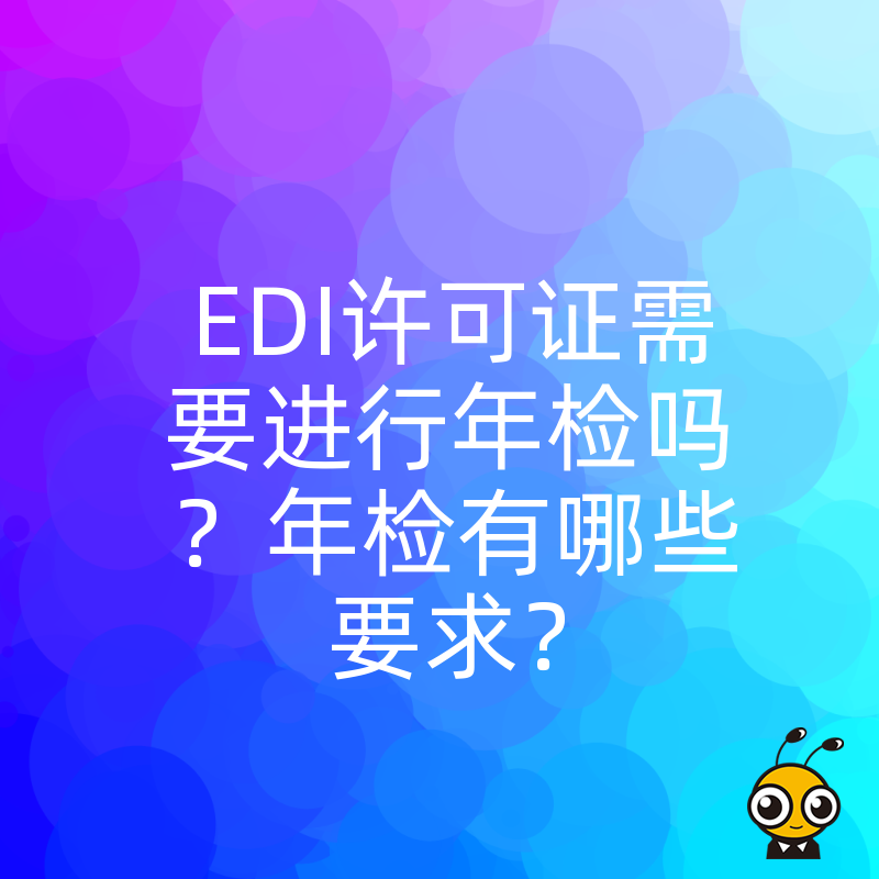 EDI许可证需要进行年检吗？年检有哪些要求？