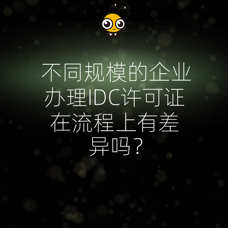 不同规模的企业办理IDC许可证在流程上有差异吗？