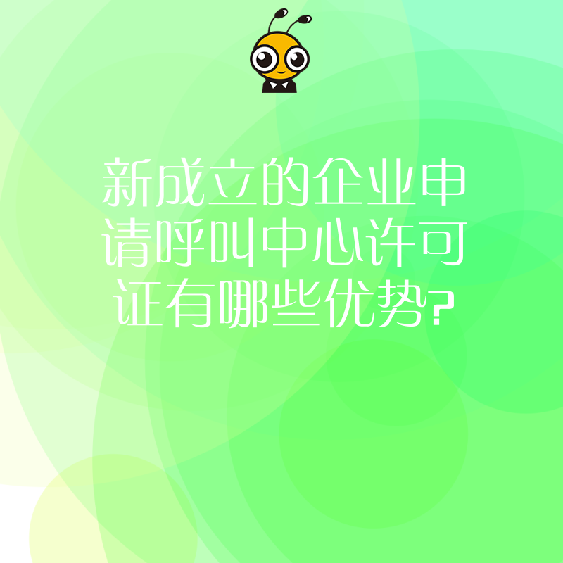 新成立的企业申请呼叫中心许可证有哪些优势？