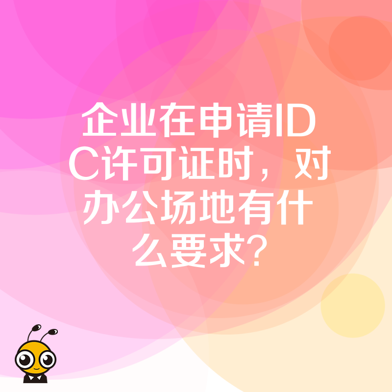 企业在申请IDC许可证时，对办公场地有什么要求？