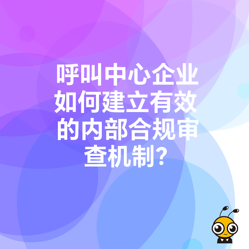 呼叫中心企业如何建立有效的内部合规审查机制？