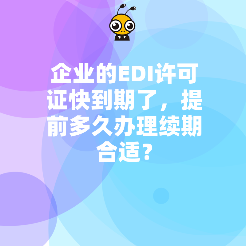 企业的EDI许可证快到期了，提前多久办理续期合适？