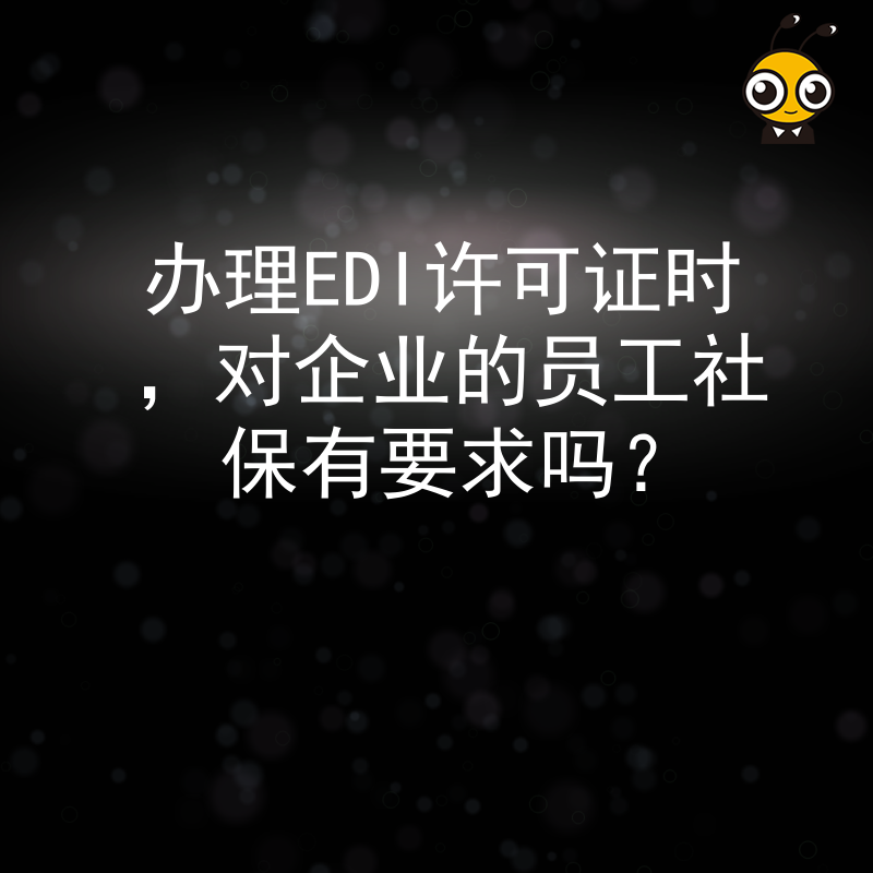 办理EDI许可证时，对企业的员工社保有要求吗？