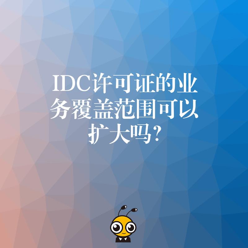IDC许可证的业务覆盖范围可以扩大吗？