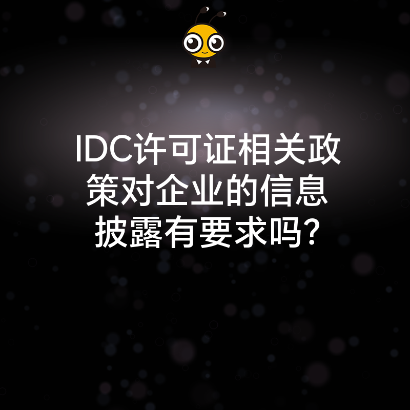 IDC许可证相关政策对企业的信息披露有要求吗？