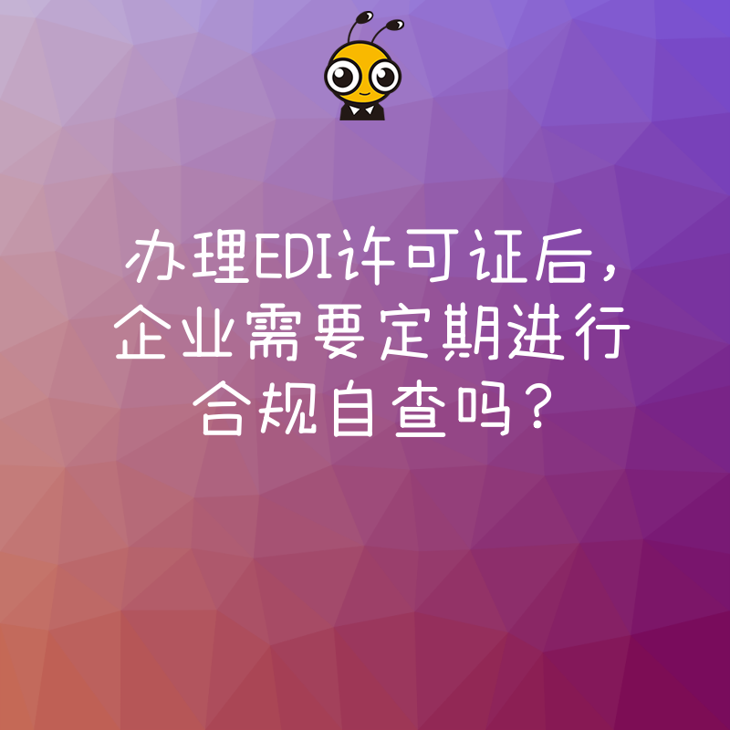 办理EDI许可证后，企业需要定期进行合规自查吗？