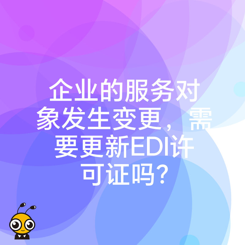 企业的服务对象发生变更，需要更新EDI许可证吗？