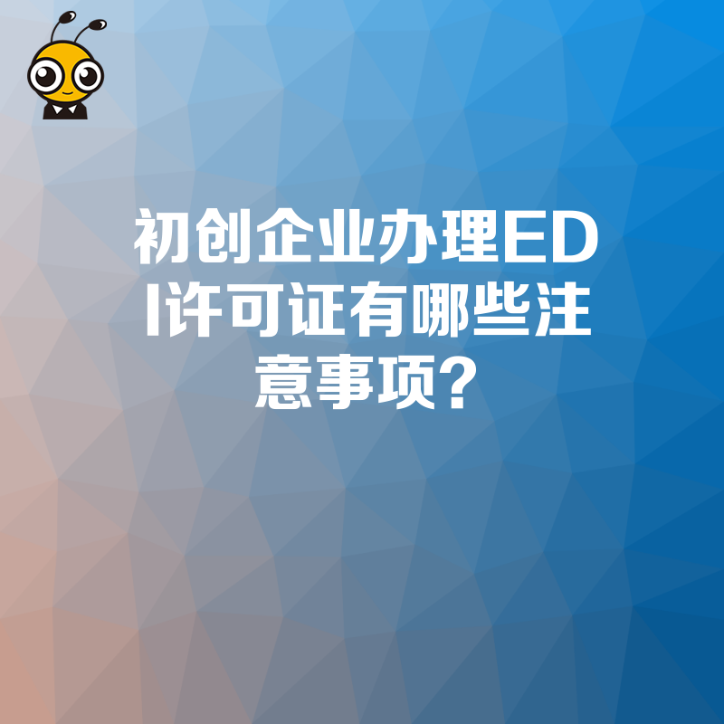 初创企业办理EDI许可证有哪些注意事项？