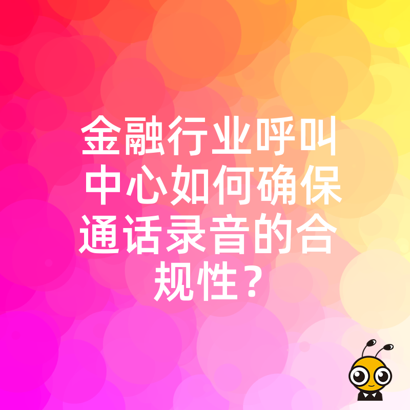 金融行业呼叫中心如何确保通话录音的合规性？