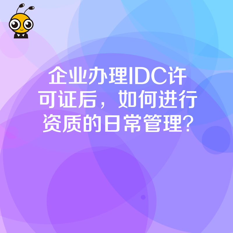 企业办理IDC许可证后，如何进行资质的日常管理？