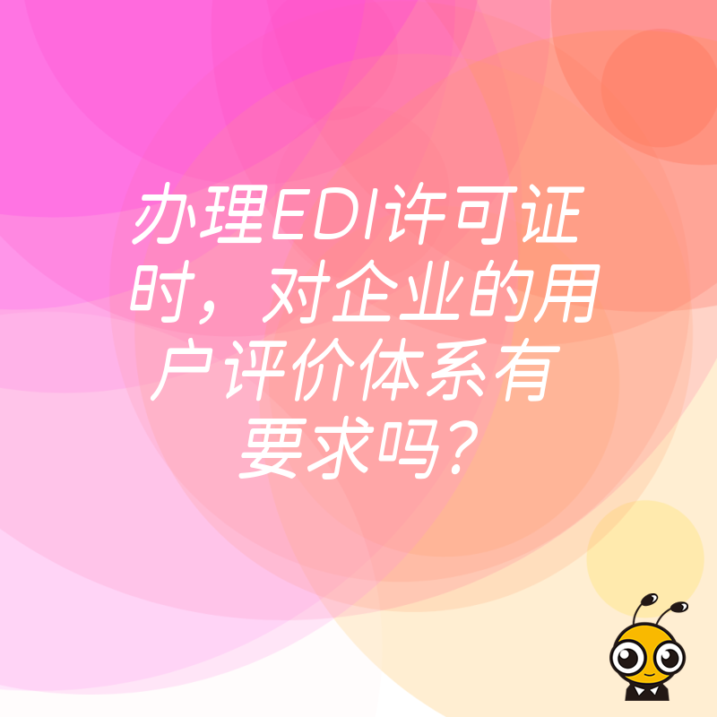 办理EDI许可证时，对企业的用户评价体系有要求吗？