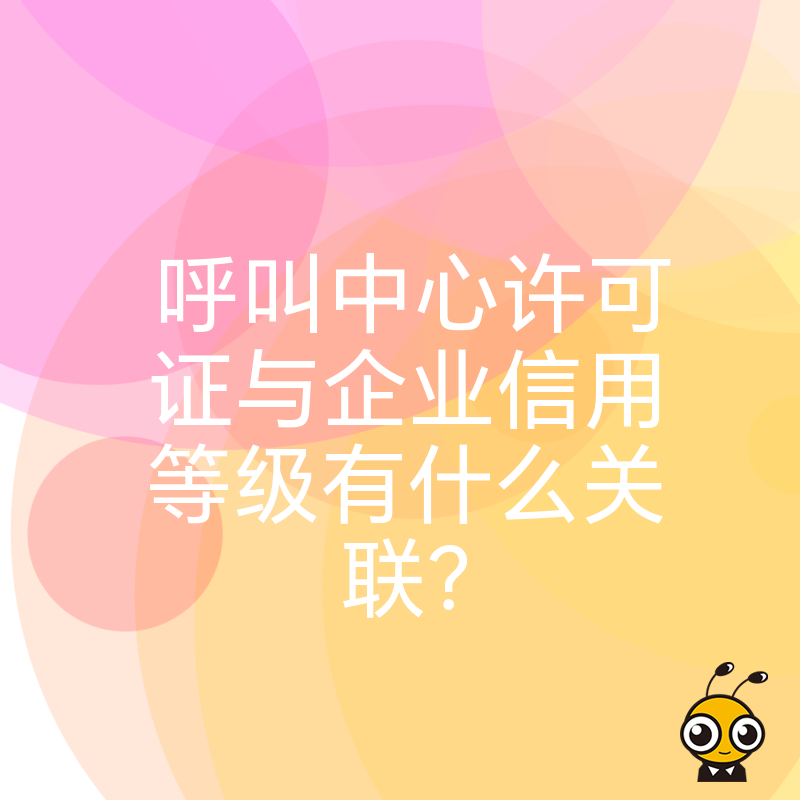 呼叫中心许可证与企业信用等级有什么关联？