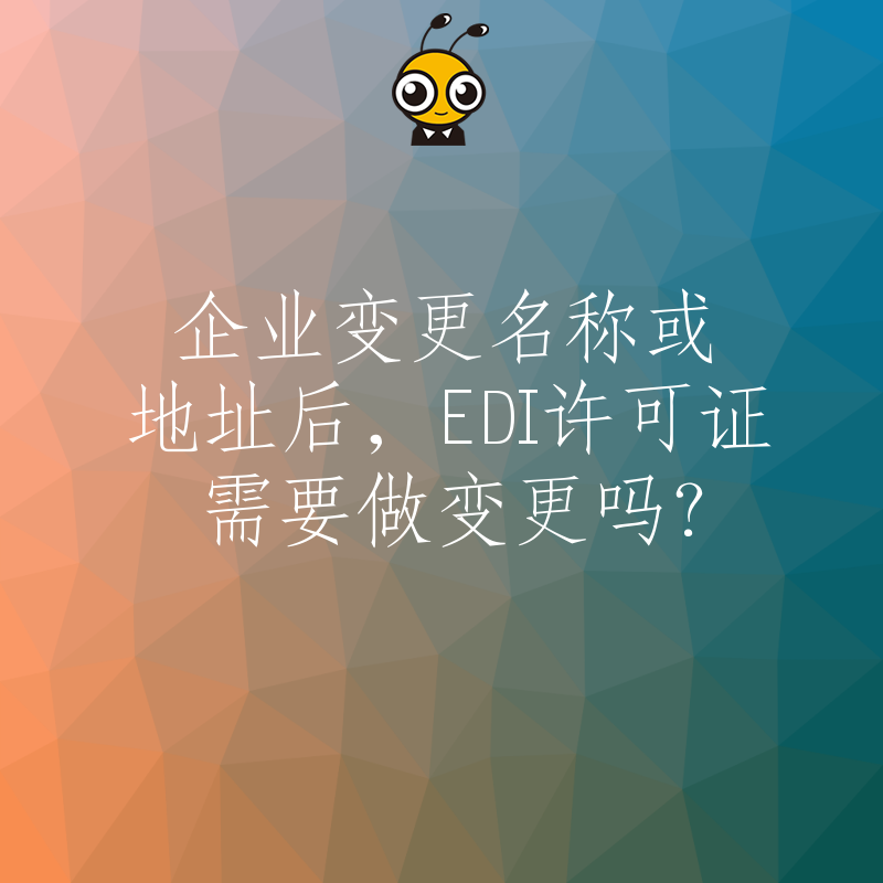 企业变更名称或地址后，EDI许可证需要做变更吗？