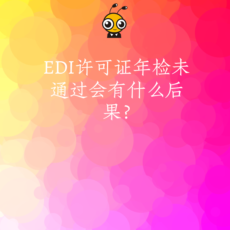 EDI许可证年检未通过会有什么后果？