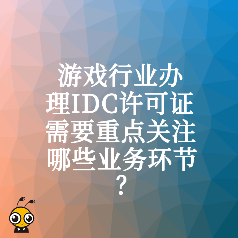 游戏行业办理IDC许可证需要重点关注哪些业务环节？