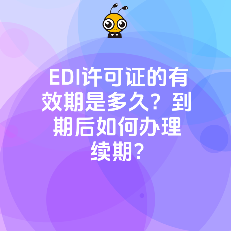 EDI许可证的有效期是多久？到期后如何办理续期？