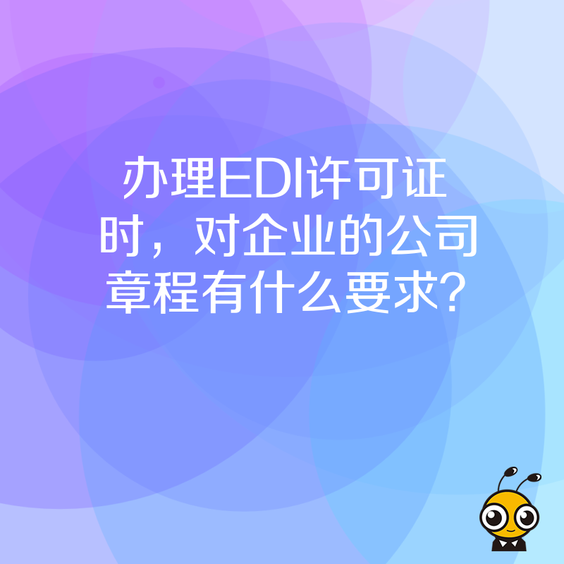 办理EDI许可证时，对企业的公司章程有什么要求？