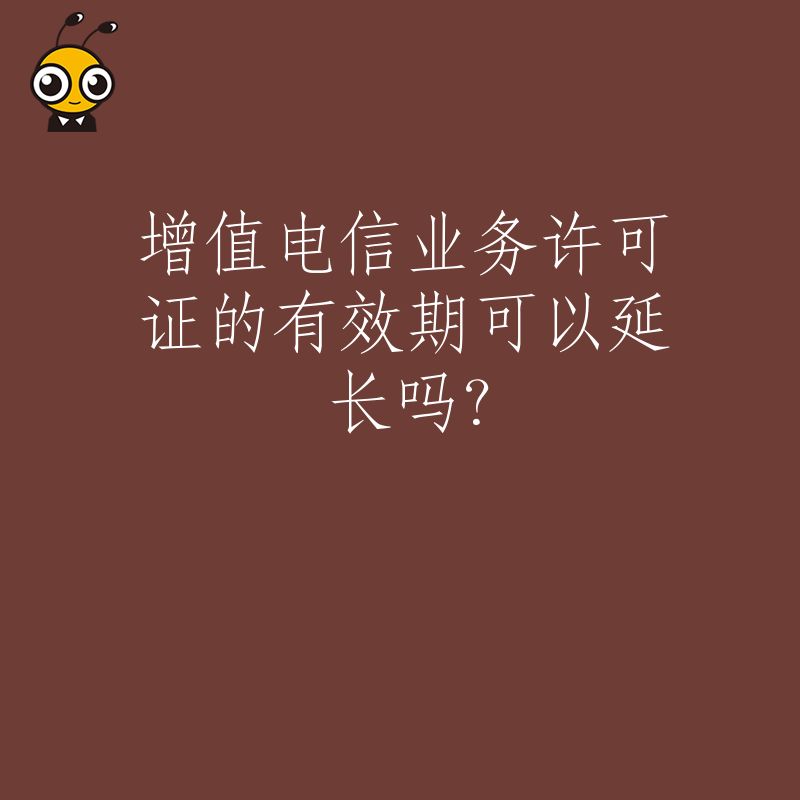 增值电信业务许可证的有效期可以延长吗？