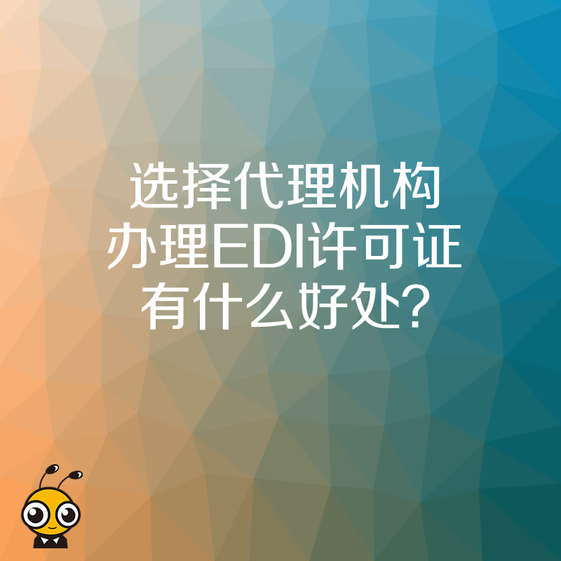 选择代理机构办理EDI许可证有什么好处？