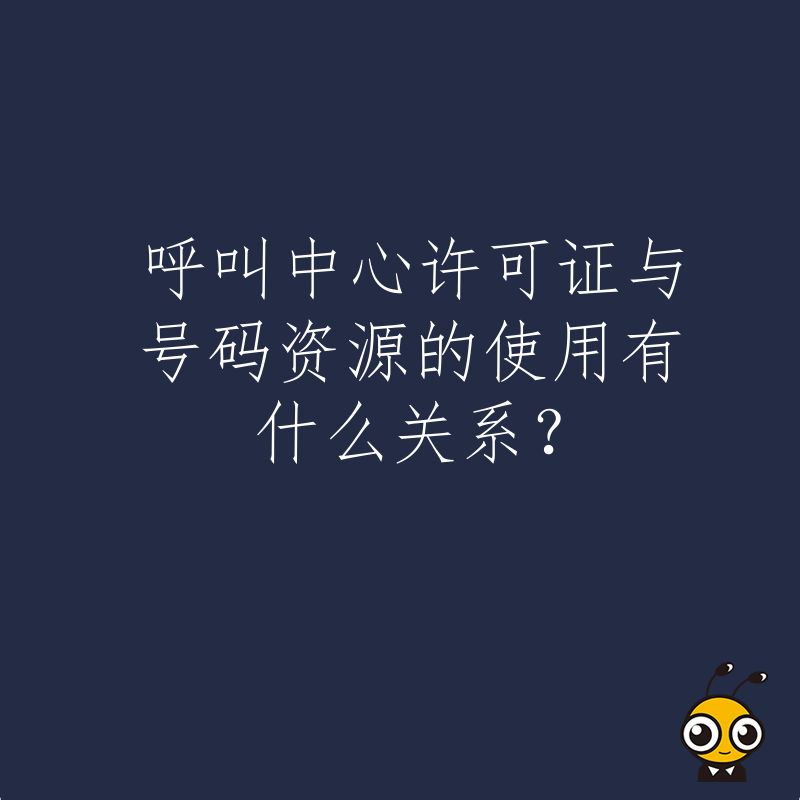 呼叫中心许可证与号码资源的使用有什么关系？