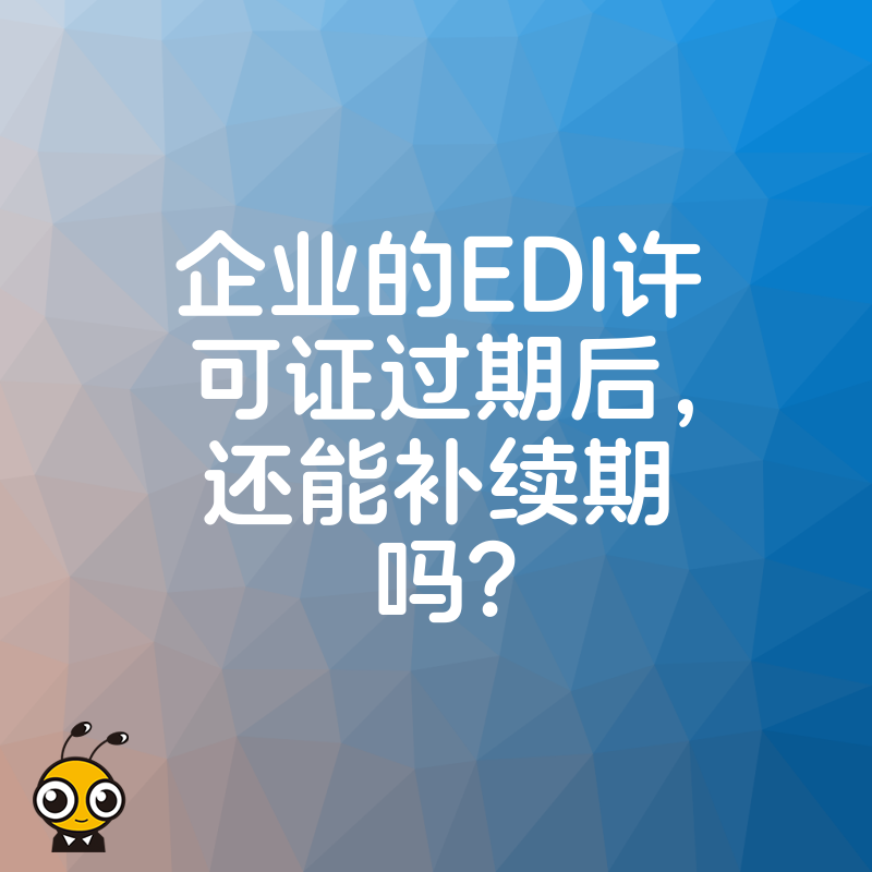 企业的EDI许可证过期后，还能补续期吗？