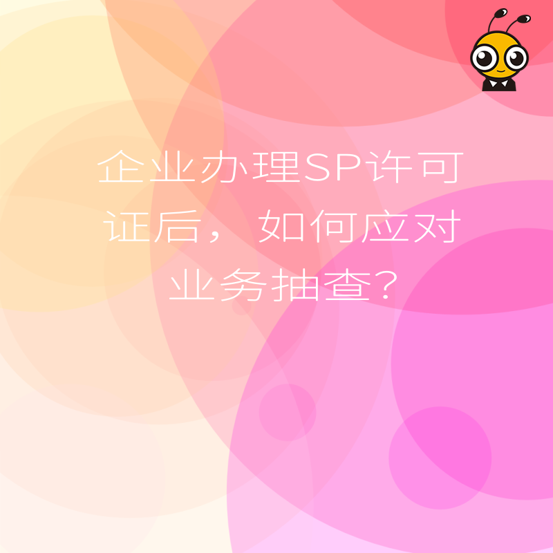 企业办理SP许可证后，如何应对业务抽查？
