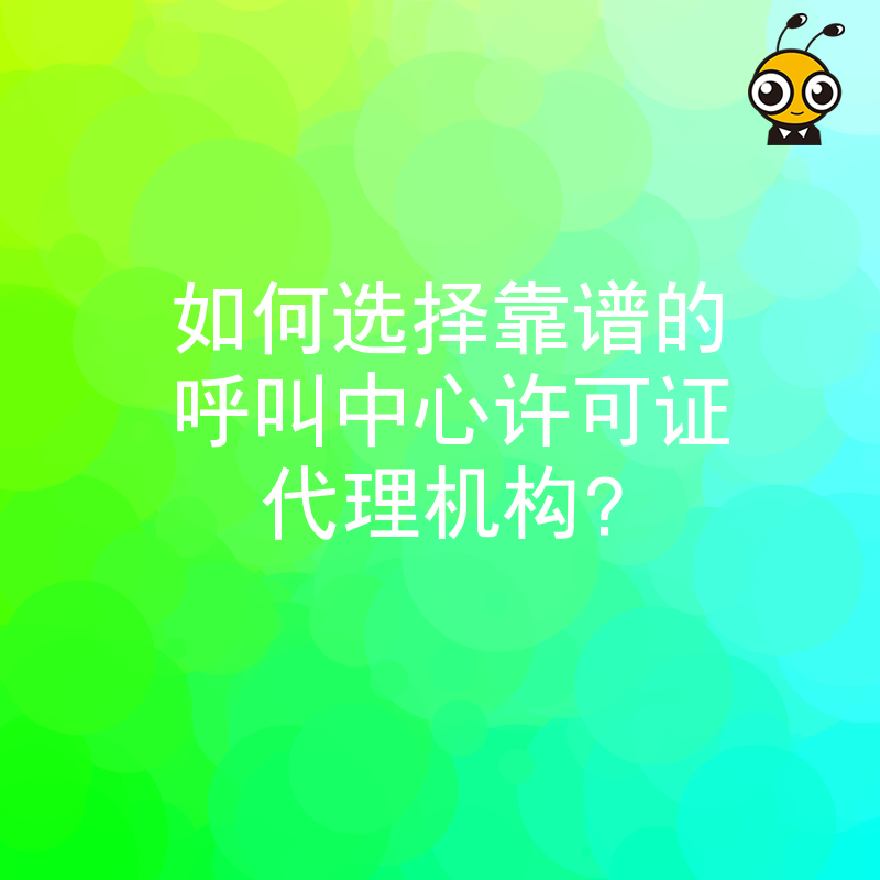 如何选择靠谱的呼叫中心许可证代理机构？