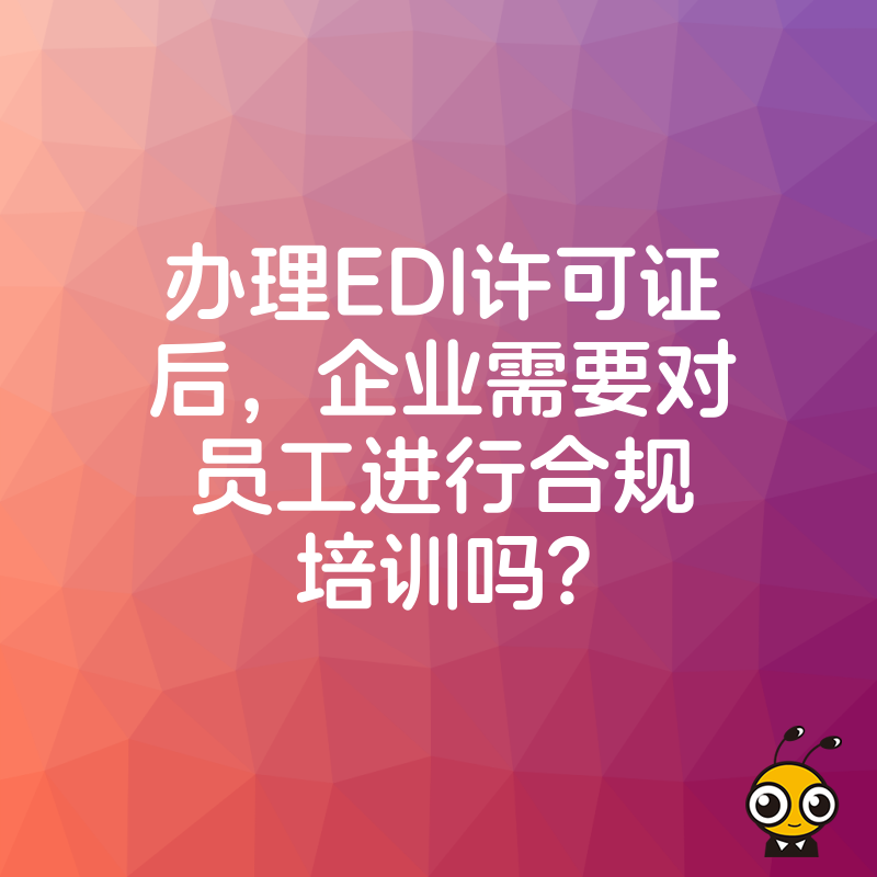 办理EDI许可证后，企业需要对员工进行合规培训吗？