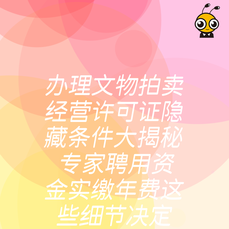 办理文物拍卖经营许可证隐藏条件大揭秘 专家聘用资金实缴年费这些细节决定成败