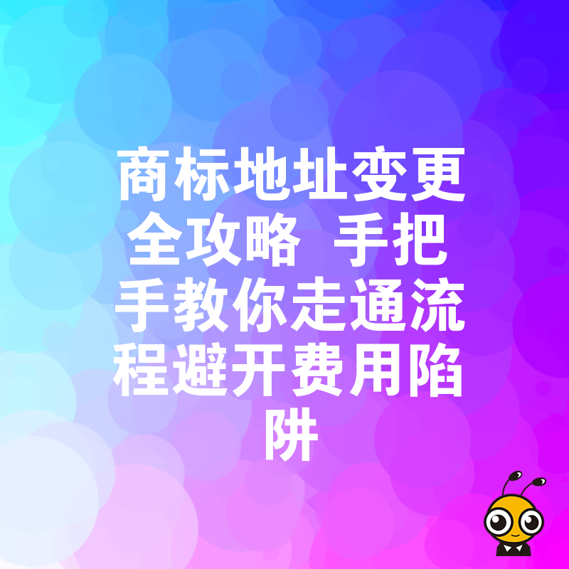 商标地址变更全攻略 手把手教你走通流程避开费用陷阱