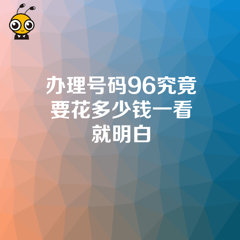 办理号码96究竟要花多少钱一看就明白