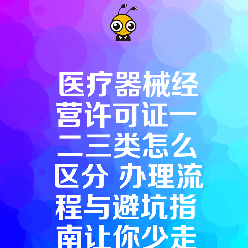 医疗器械经营许可证一二三类怎么区分 办理流程与避坑指南让你少走弯路