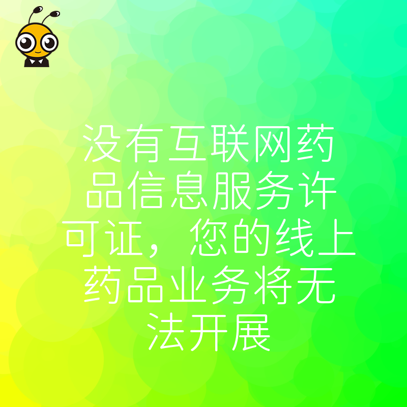 没有互联网药品信息服务许可证，您的线上药品业务将无法开展