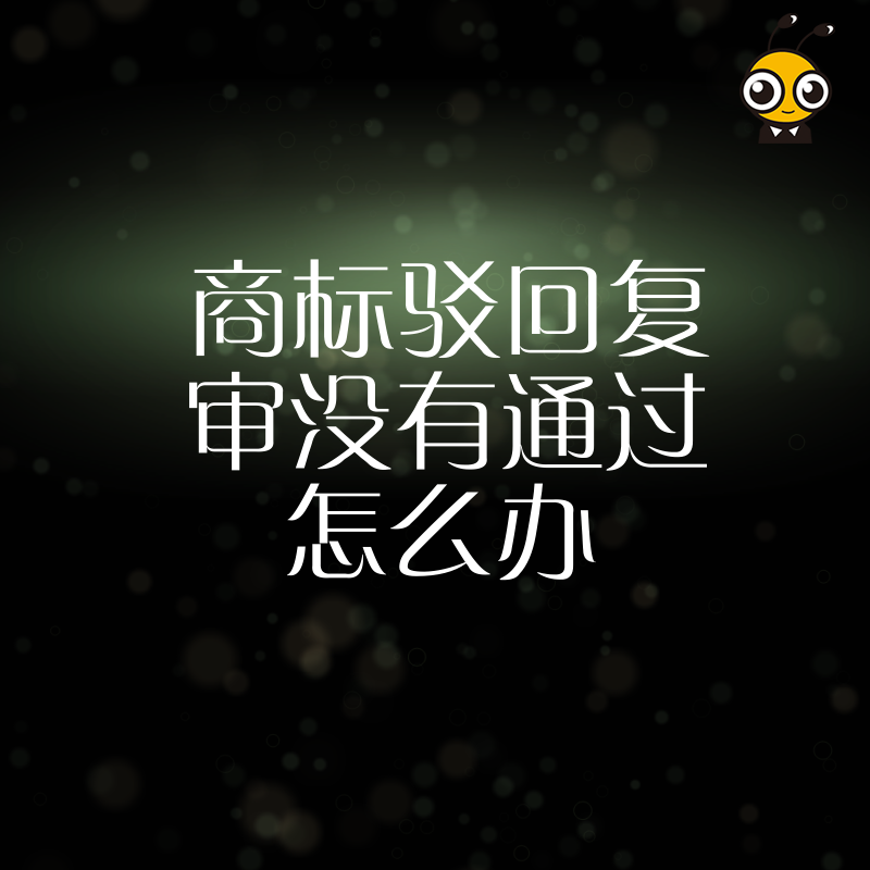 商标驳回复审没通过怎么办 别放弃 还有这些挽救途径可以尝试