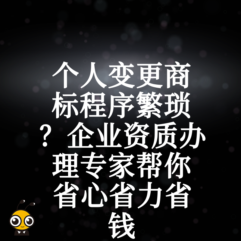 个人变更商标程序繁琐？企业资质办理专家帮你省心省力省钱