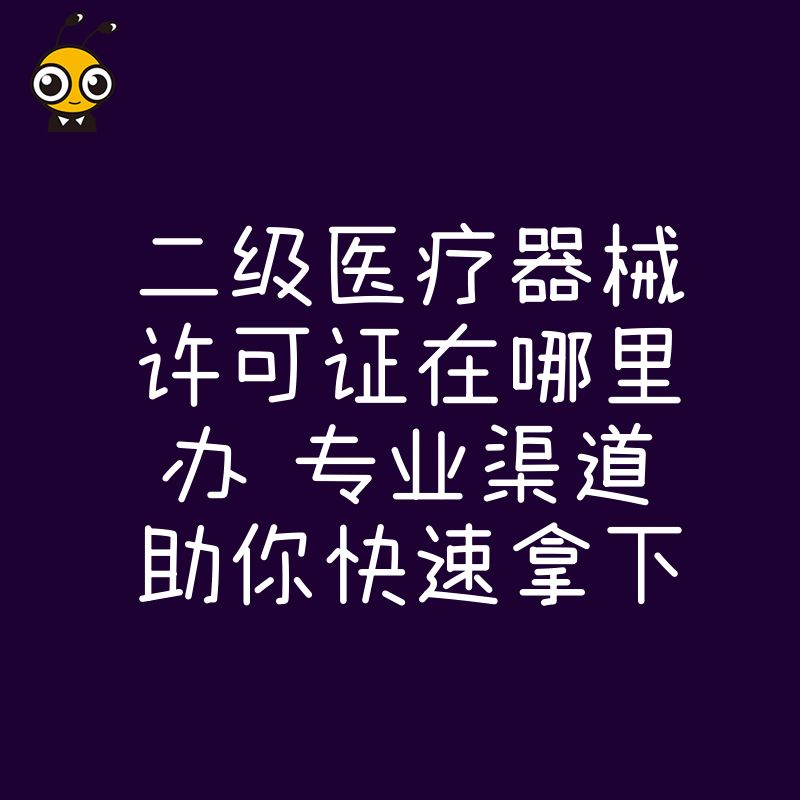 二级医疗器械许可证在哪里办 专业渠道助你快速拿下