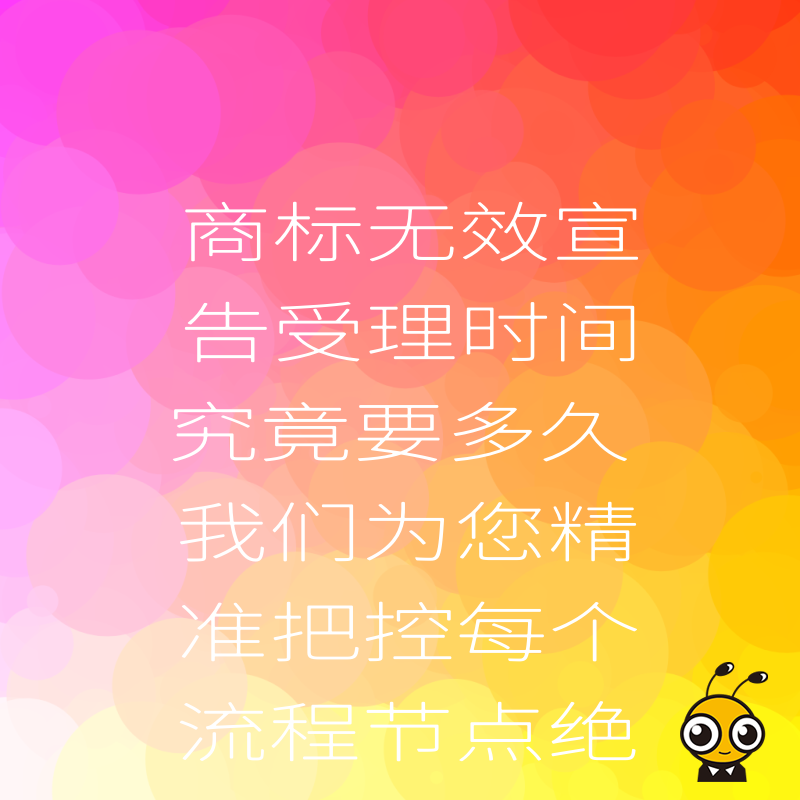 商标无效宣告受理时间究竟要多久 我们为您精准把控每个流程节点绝不延误